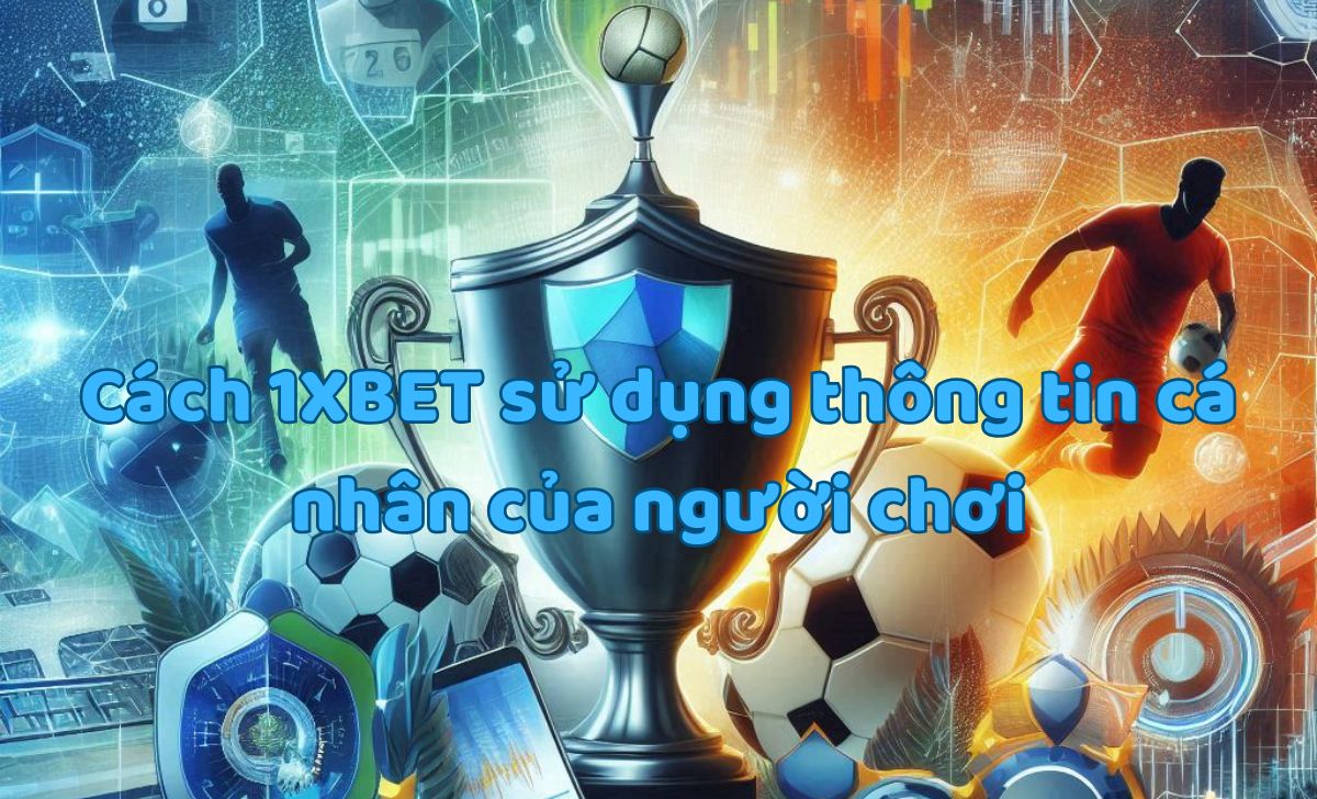 Cách 1XBET sử dụng thông tin cá nhân của người chơi