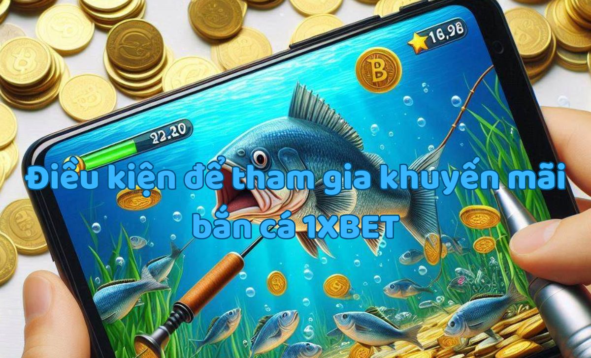 Điều kiện để tham gia khuyến mãi bắn cá 1XBET