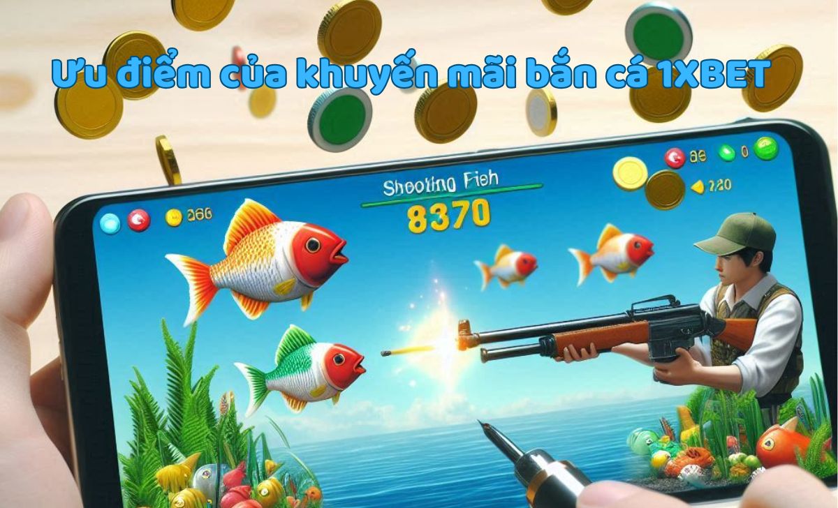 Ưu điểm của khuyến mãi bắn cá 1XBET