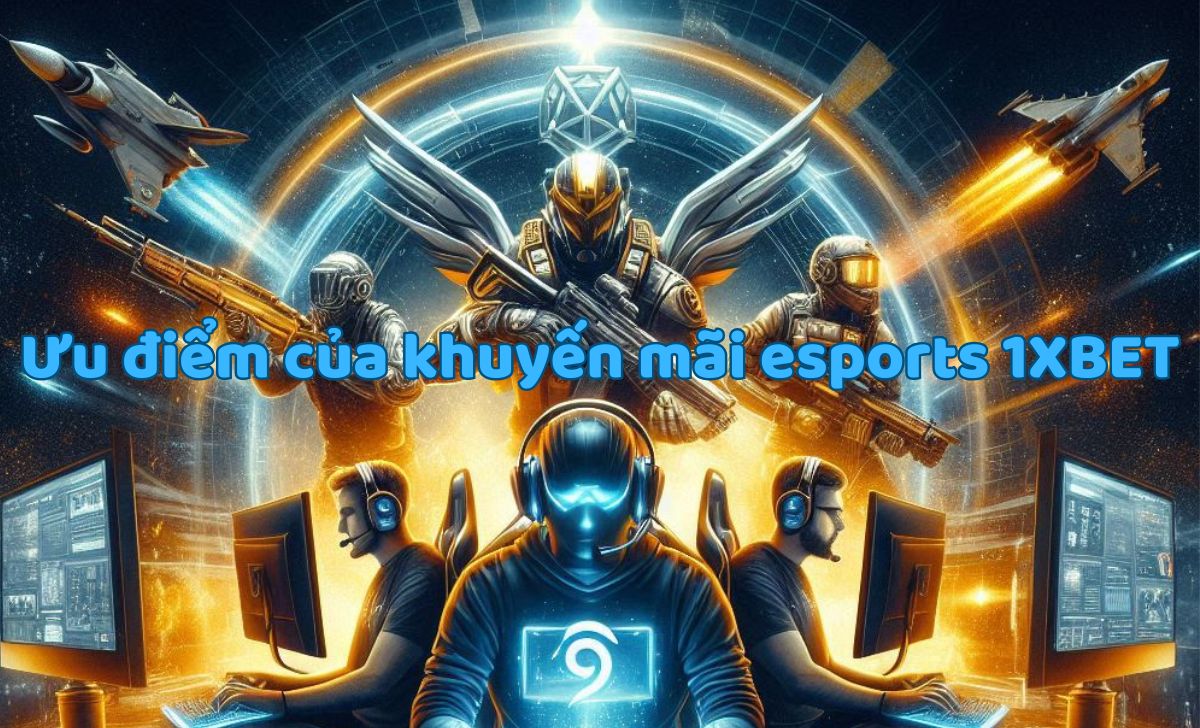 Ưu điểm của khuyến mãi esports 1XBET